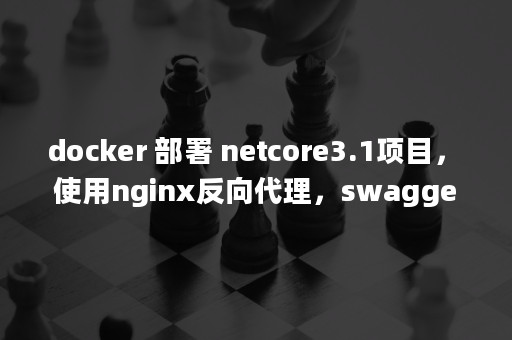 docker 部署 netcore3.1项目，使用nginx反向代理，swagger 不能访问的问题 SwaggerUIBundle is not defined-陌上烟雨遥