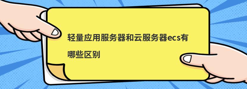 轻量应用服务器和云服务器ecs有哪些区别-陌上烟雨遥