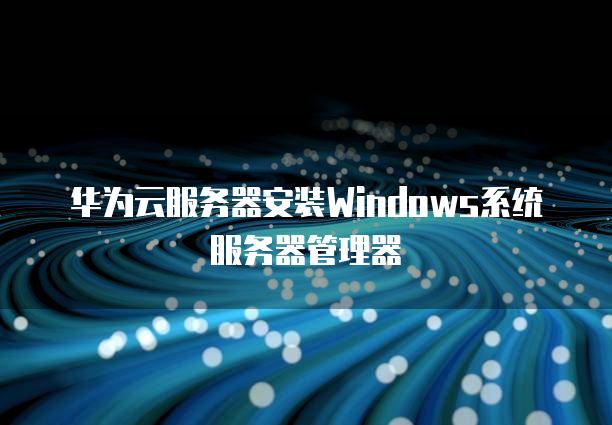 华为云服务器安装Windows系统服务器管理器-陌上烟雨遥